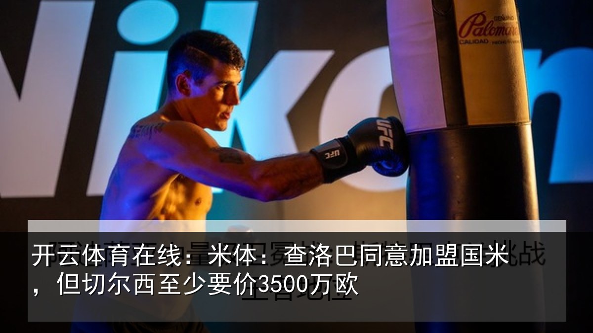 开云体育在线：米体：查洛巴同意加盟国米，但切尔西至少要价3500万欧