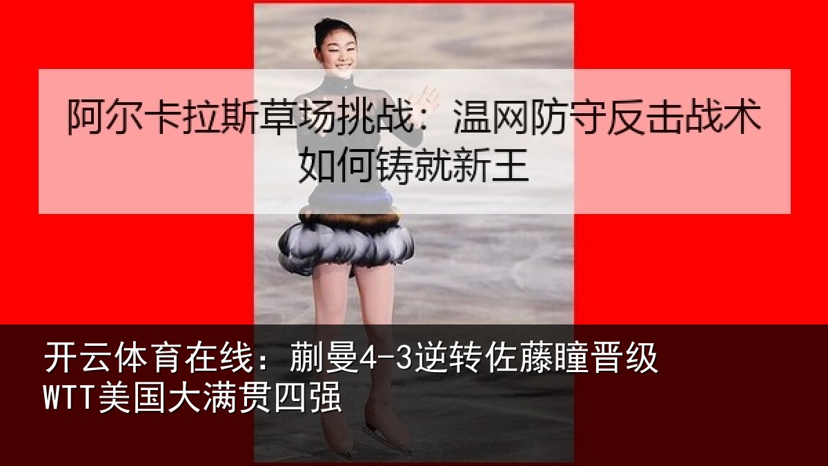 开云体育在线：蒯曼4-3逆转佐藤瞳晋级WTT美国大满贯四强