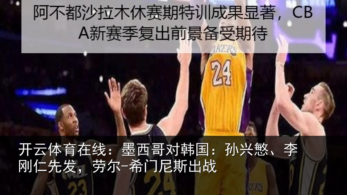 开云体育在线:墨西哥对韩国:孙兴慜、李刚仁先相关情况战