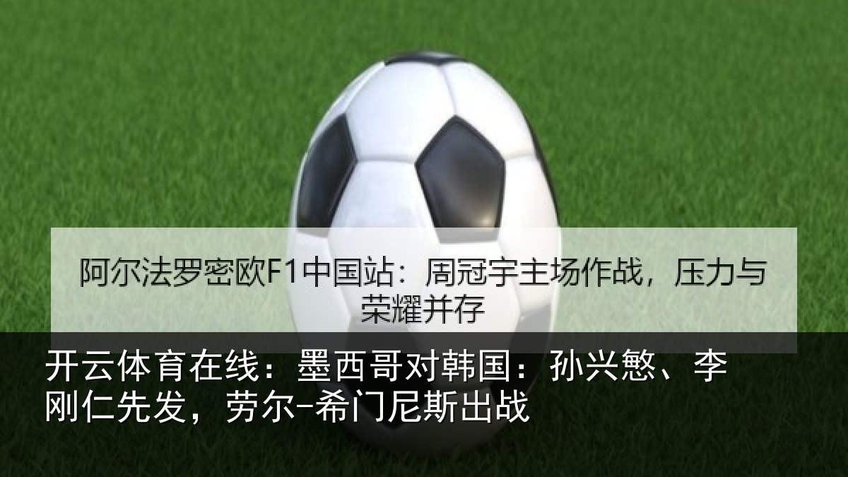 开云体育在线:墨西哥对韩国:孙兴慜、李刚仁先相关情况战
