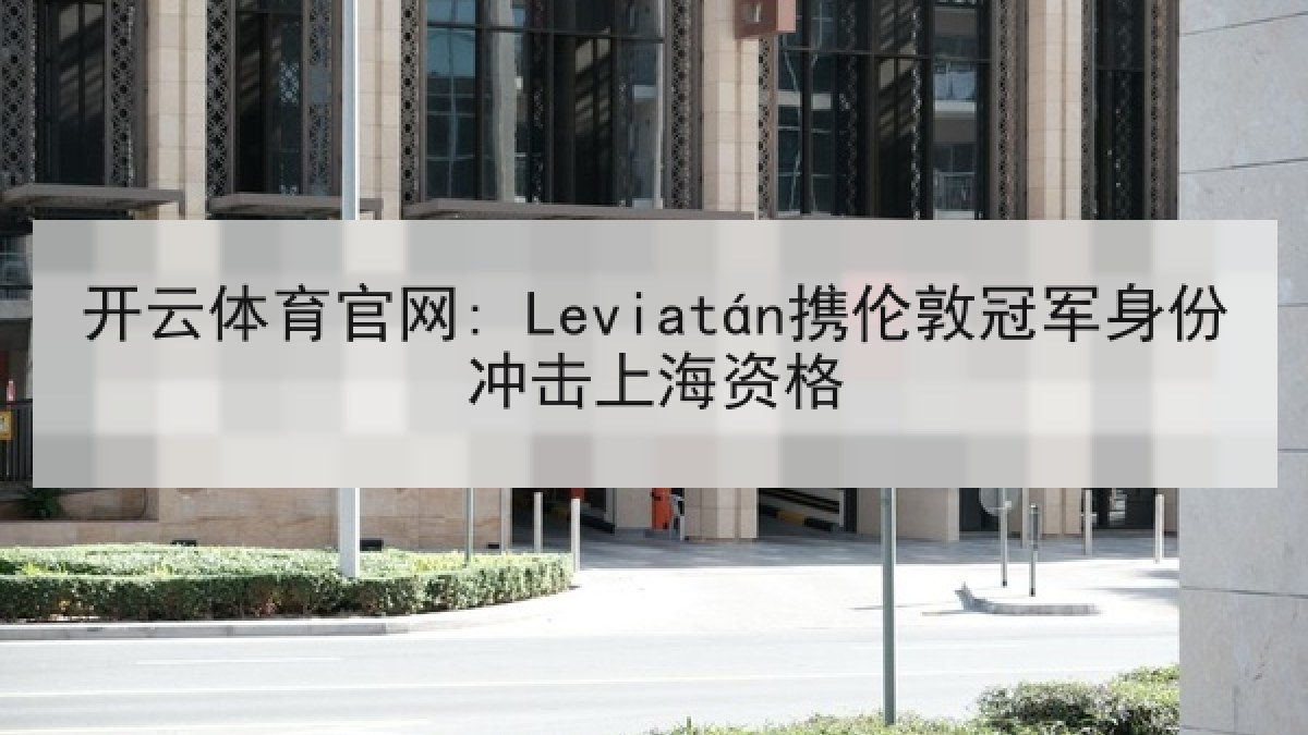 开云体育官网: Leviatán携伦敦冠军身份冲击上海资格 开云体育官网: Leviatán携伦敦冠军身份冲击上海资格