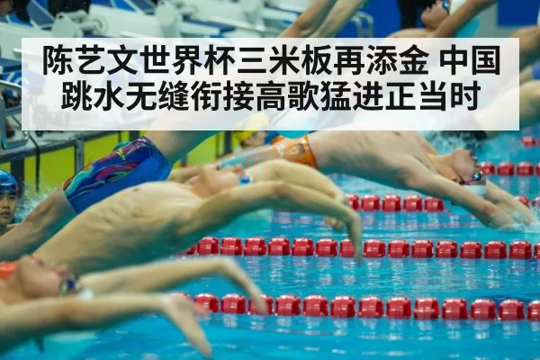 陈艺文世界杯三米板再添金 中国跳水无缝衔接高歌猛进正当时